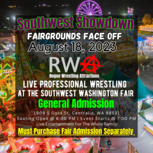 Southwest Showdown | Fairgrounds Face Off | August 18, 2023 | RWA | Rogue Wrestling Attractions | Live Professional Wrestling At The Southwest Washington Fair | General Admission | Washington State Pro Wrestling