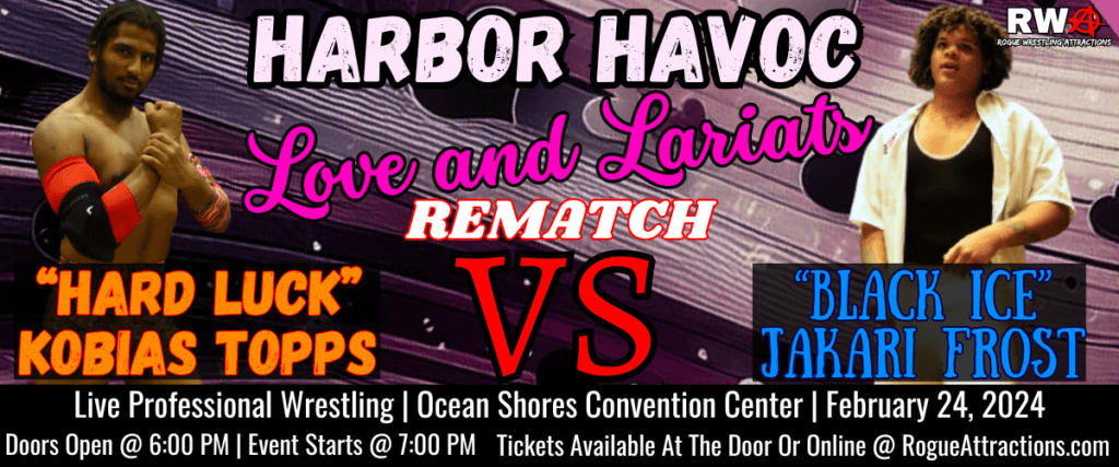 "Hard Luck" Kobias Topps Vs "Black Ice" Jakari Frost Rematch February 24, 2024, Ocean Shores Convention Center | Rogue Wrestling Attractions | Harbor Havoc - Love and Lariats