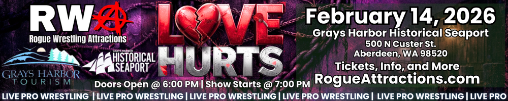 LIVE PRO WRESTLING
Doors Open @ 6:00 PM | Show Starts @ 7:00 PM
February 14, 2026
Grays Harbor Historical Seaport
500 N Custer St.
Aberdeen, WA 98520
Tickets, Info, and More
RogueAttractions.com